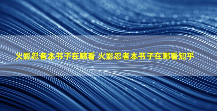 火影忍者本书子在哪看 火影忍者本书子在哪看知乎